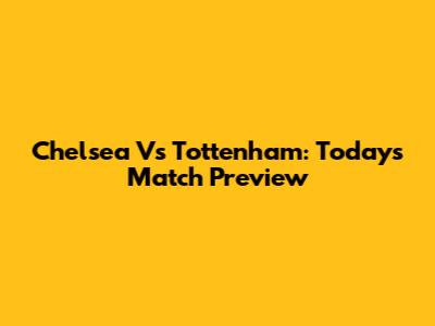 Chelsea Vs Tottenham: Today's Match Preview