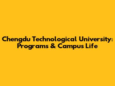 Chengdu Technological University: Programs & Campus Life