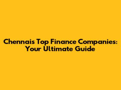 Chennai's Top Finance Companies: Your Ultimate Guide
