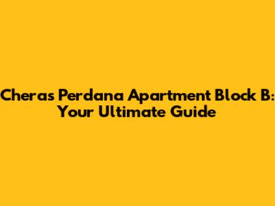 Cheras Perdana Apartment Block B: Your Ultimate Guide