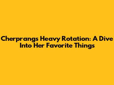 Cherprang's Heavy Rotation: A Dive Into Her Favorite Things
