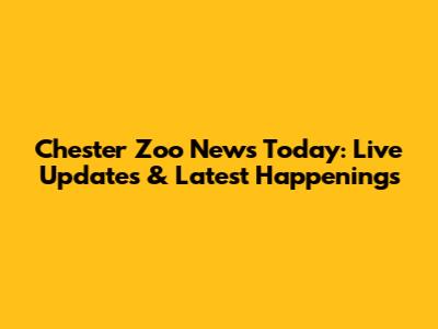 Chester Zoo News Today: Live Updates & Latest Happenings