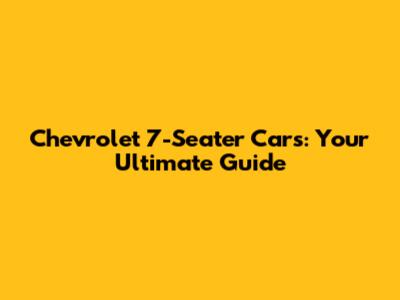 Chevrolet 7-Seater Cars: Your Ultimate Guide
