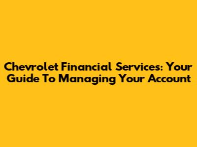 Chevrolet Financial Services: Your Guide To Managing Your Account