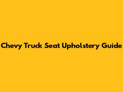Chevy Truck Seat Upholstery Guide