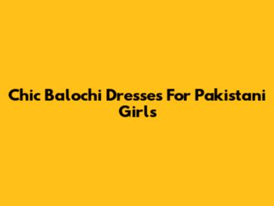 Chic Balochi Dresses For Pakistani Girls