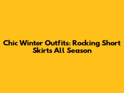 Chic Winter Outfits: Rocking Short Skirts All Season