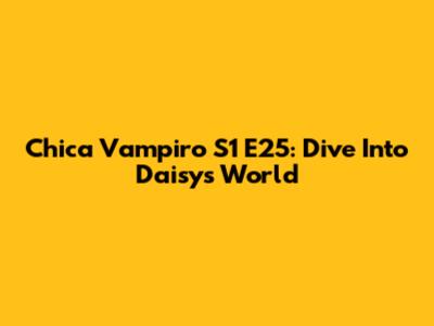 Chica Vampiro S1 E25: Dive Into Daisy's World