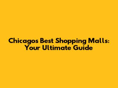 Chicago's Best Shopping Malls: Your Ultimate Guide