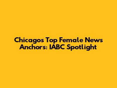 Chicago's Top Female News Anchors: IABC Spotlight