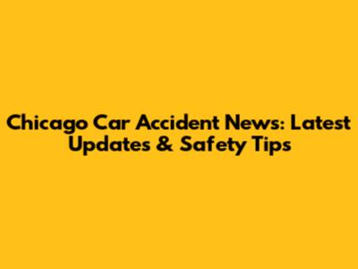 Chicago Car Accident News: Latest Updates & Safety Tips