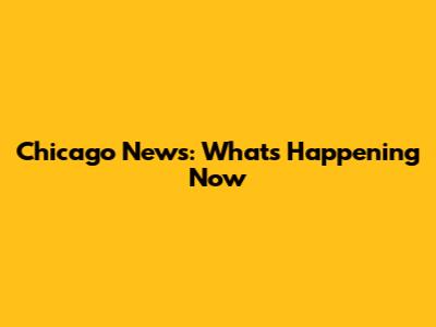 Chicago News: What's Happening Now
