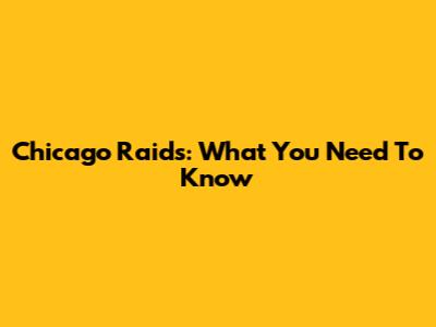 Chicago Raids: What You Need To Know