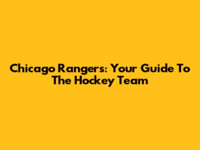 Chicago Rangers: Your Guide To The Hockey Team