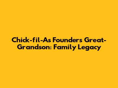 Chick-fil-A's Founder's Great-Grandson: Family Legacy