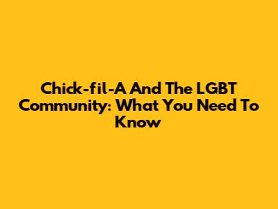 Chick-fil-A And The LGBT Community: What You Need To Know