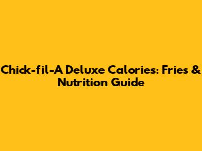 Chick-fil-A Deluxe Calories: Fries & Nutrition Guide