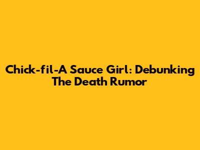 Chick-fil-A Sauce Girl: Debunking The Death Rumor