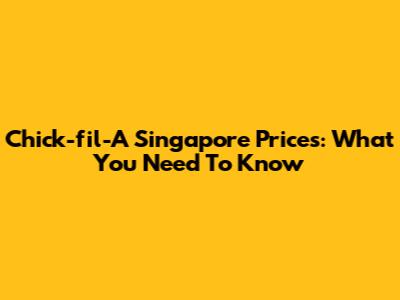 Chick-fil-A Singapore Prices: What You Need To Know