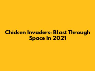 Chicken Invaders: Blast Through Space In 2021