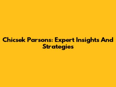 Chicsek Parsons: Expert Insights And Strategies
