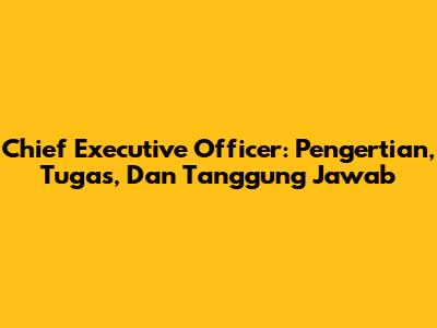 Chief Executive Officer: Pengertian, Tugas, Dan Tanggung Jawab