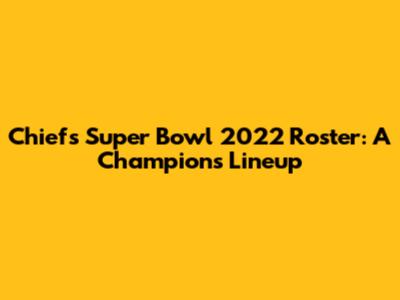Chiefs Super Bowl 2022 Roster: A Champion's Lineup