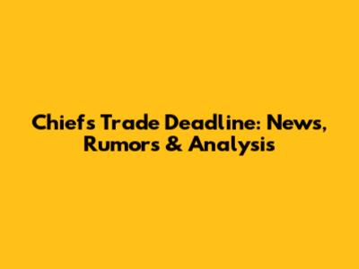Chiefs Trade Deadline: News, Rumors & Analysis