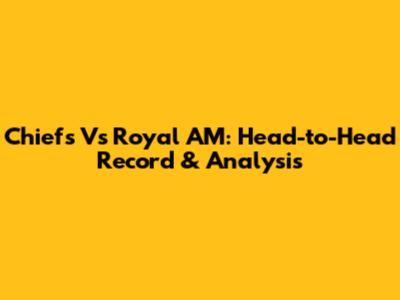 Chiefs Vs Royal AM: Head-to-Head Record & Analysis