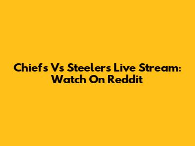 Chiefs Vs Steelers Live Stream: Watch On Reddit