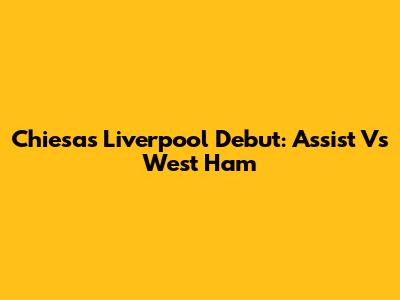 Chiesa's Liverpool Debut: Assist Vs West Ham