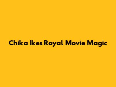 Chika Ike's Royal Movie Magic
