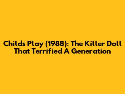 Child's Play (1988): The Killer Doll That Terrified A Generation