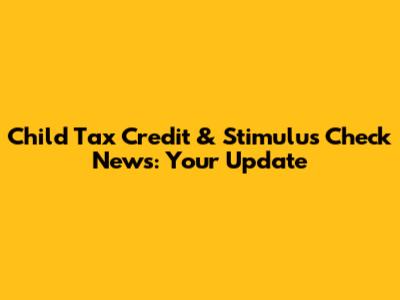 Child Tax Credit & Stimulus Check News: Your Update