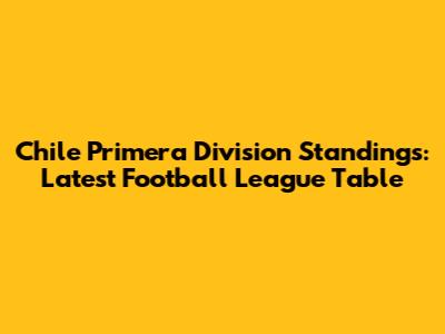 Chile Primera Division Standings: Latest Football League Table