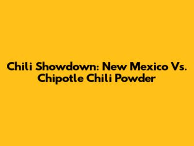 Chili Showdown: New Mexico Vs. Chipotle Chili Powder