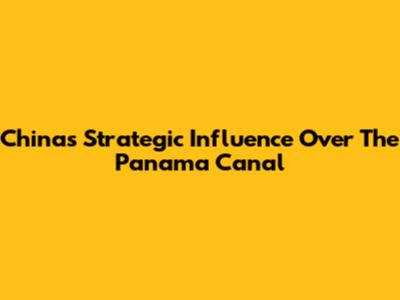 China's Strategic Influence Over The Panama Canal