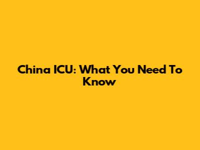 China ICU: What You Need To Know
