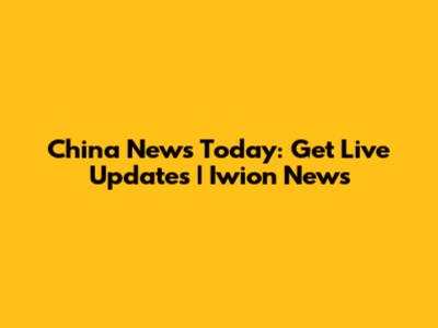 China News Today: Get Live Updates | Iwion News