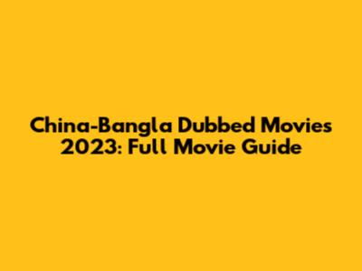 China-Bangla Dubbed Movies 2023: Full Movie Guide