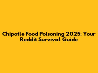 Chipotle Food Poisoning 2025: Your Reddit Survival Guide