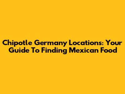 Chipotle Germany Locations: Your Guide To Finding Mexican Food