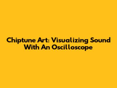 Chiptune Art: Visualizing Sound With An Oscilloscope