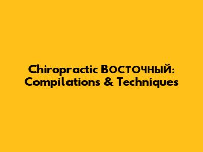 Chiropractic Восточный: Compilations & Techniques