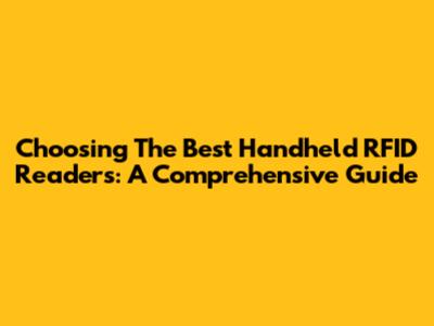 Choosing The Best Handheld RFID Readers: A Comprehensive Guide