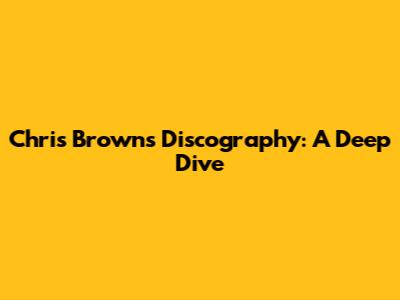 Chris Brown's Discography: A Deep Dive