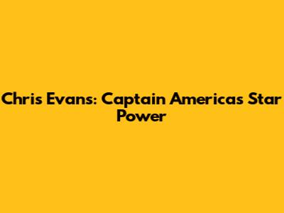Chris Evans: Captain America's Star Power