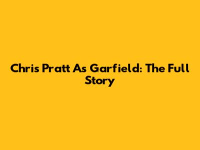 Chris Pratt As Garfield: The Full Story