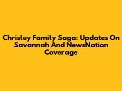 Chrisley Family Saga: Updates On Savannah And NewsNation Coverage