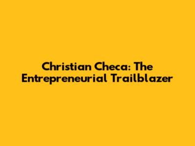 Christian Checa: The Entrepreneurial Trailblazer
